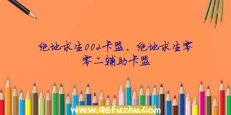 绝地求生002卡盟、绝地求生零零二辅助卡盟