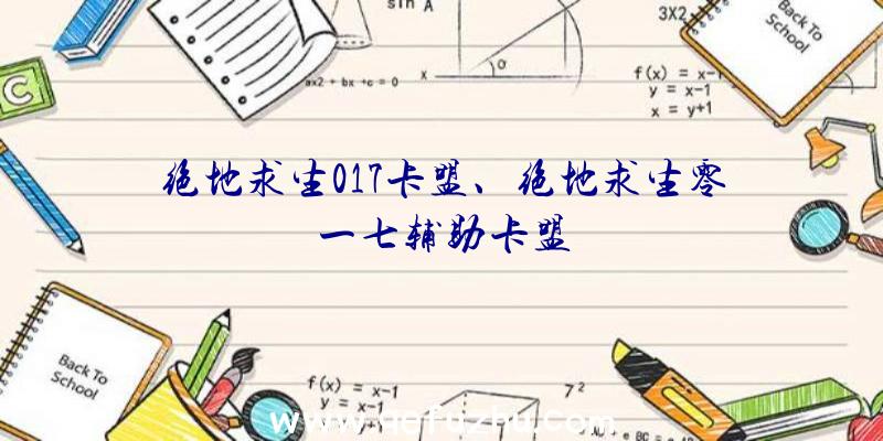 绝地求生017卡盟、绝地求生零一七辅助卡盟