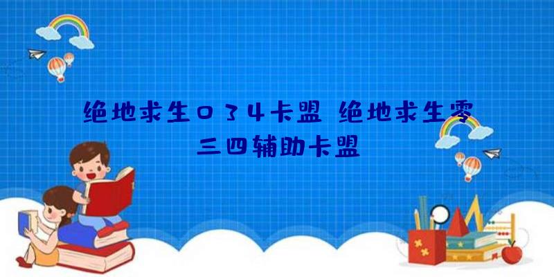 绝地求生034卡盟、绝地求生零三四辅助卡盟