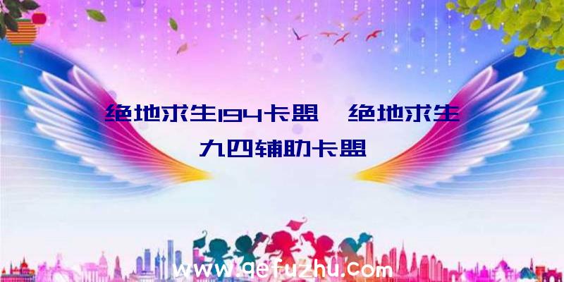 绝地求生194卡盟、绝地求生一九四辅助卡盟