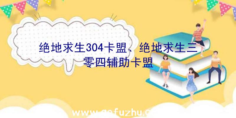 绝地求生304卡盟、绝地求生三零四辅助卡盟