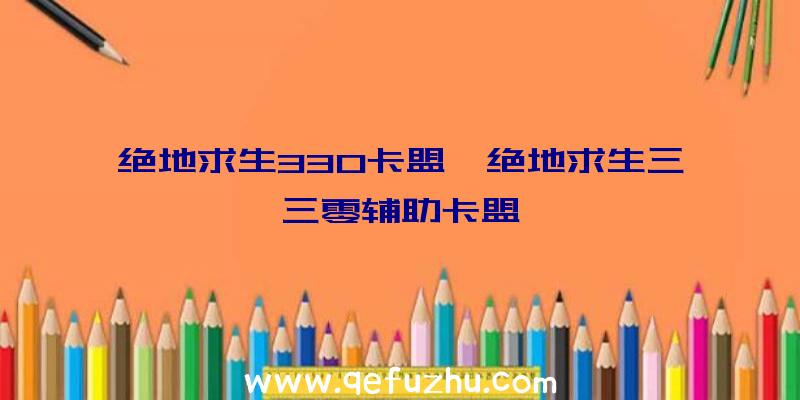 绝地求生330卡盟、绝地求生三三零辅助卡盟