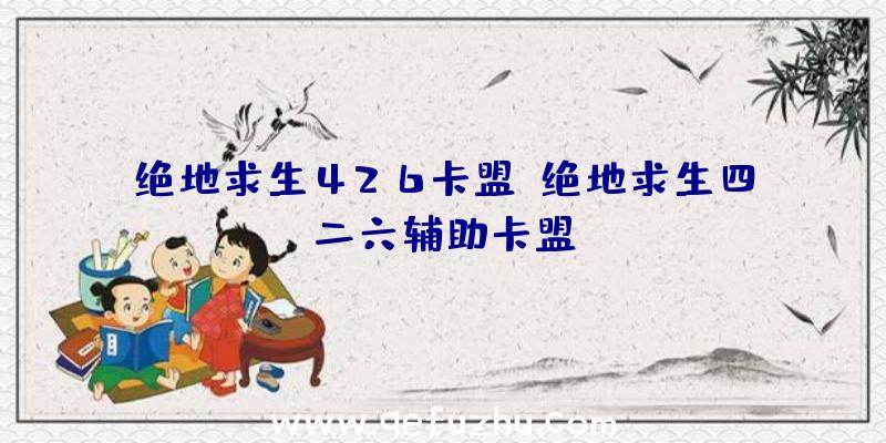 绝地求生426卡盟、绝地求生四二六辅助卡盟