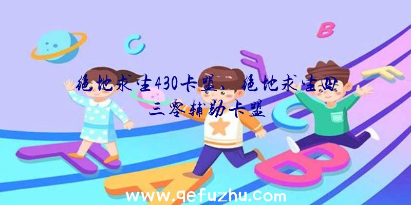 绝地求生430卡盟、绝地求生四三零辅助卡盟