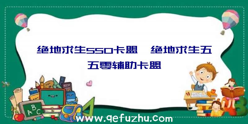 绝地求生550卡盟、绝地求生五五零辅助卡盟