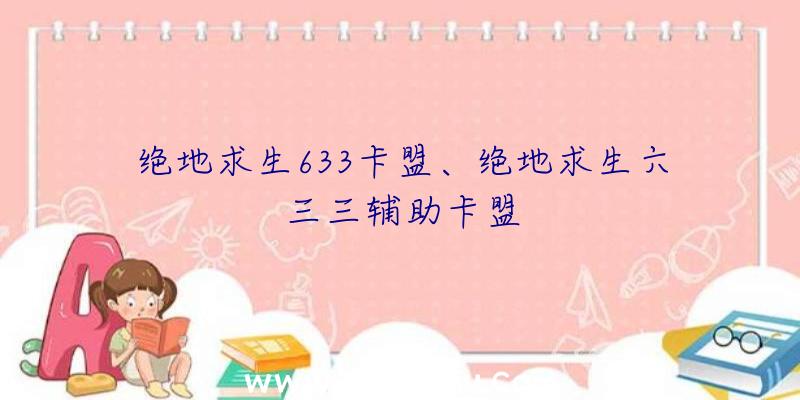 绝地求生633卡盟、绝地求生六三三辅助卡盟