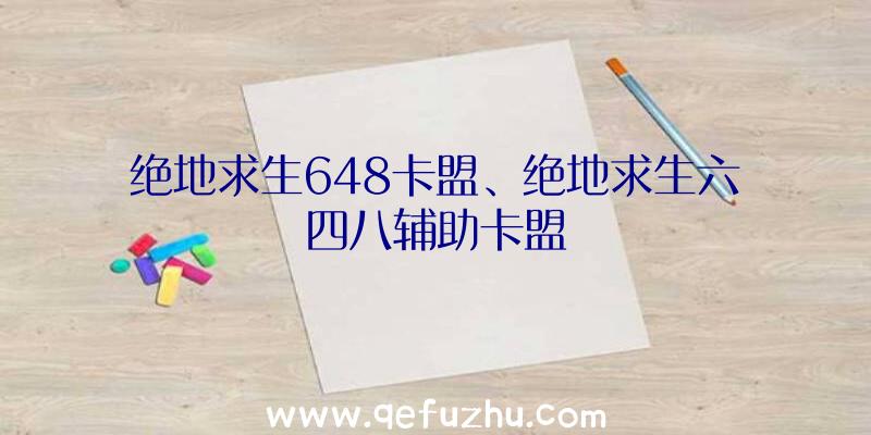 绝地求生648卡盟、绝地求生六四八辅助卡盟