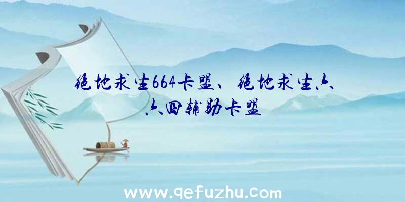 绝地求生664卡盟、绝地求生六六四辅助卡盟