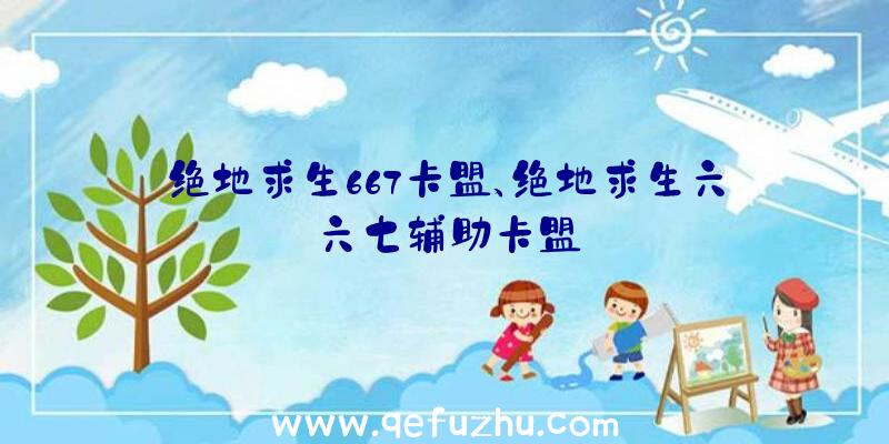 绝地求生667卡盟、绝地求生六六七辅助卡盟