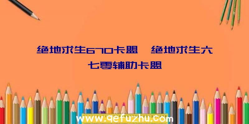 绝地求生670卡盟、绝地求生六七零辅助卡盟