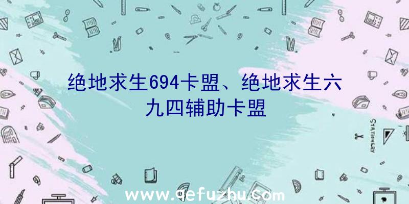 绝地求生694卡盟、绝地求生六九四辅助卡盟