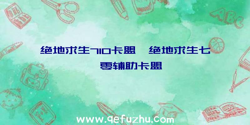 绝地求生710卡盟、绝地求生七一零辅助卡盟