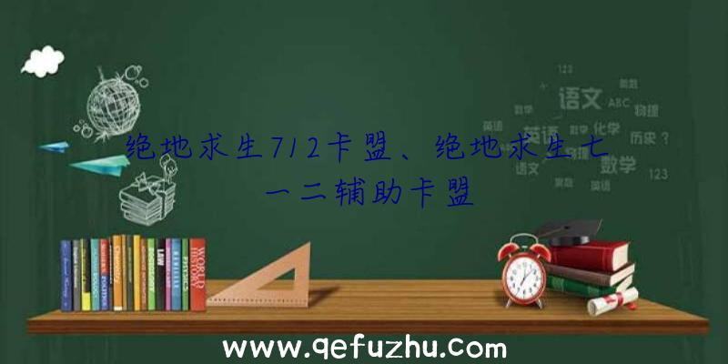 绝地求生712卡盟、绝地求生七一二辅助卡盟