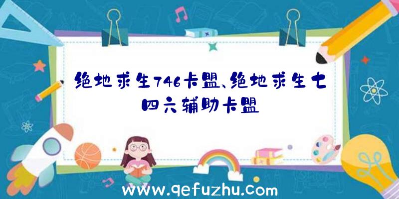 绝地求生746卡盟、绝地求生七四六辅助卡盟