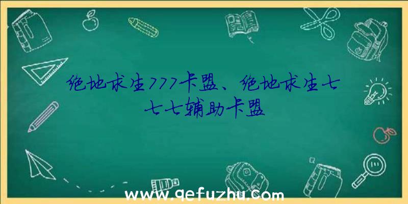 绝地求生777卡盟、绝地求生七七七辅助卡盟