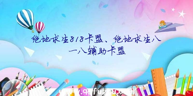 绝地求生818卡盟、绝地求生八一八辅助卡盟