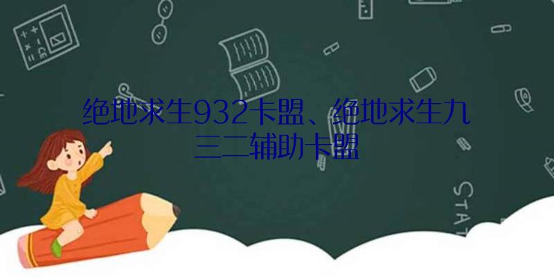 绝地求生932卡盟、绝地求生九三二辅助卡盟