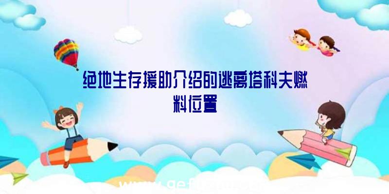 绝地生存援助介绍的逃离塔科夫燃料位置